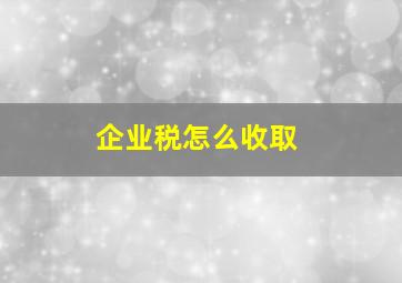 企业税怎么收取