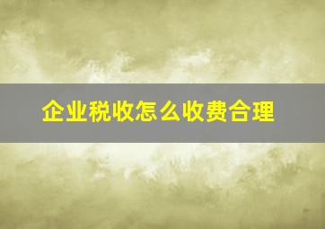 企业税收怎么收费合理