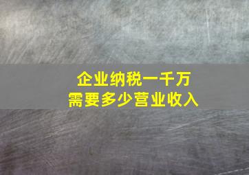 企业纳税一千万需要多少营业收入