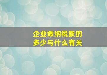 企业缴纳税款的多少与什么有关