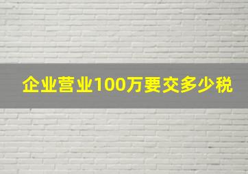 企业营业100万要交多少税