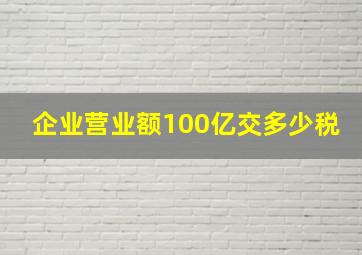 企业营业额100亿交多少税