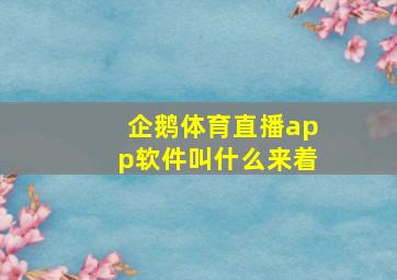 企鹅体育直播app软件叫什么来着