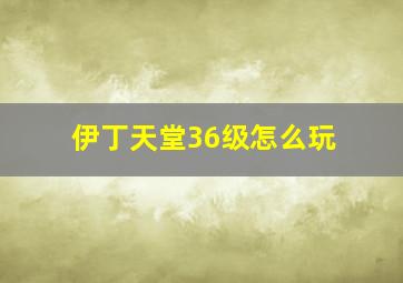 伊丁天堂36级怎么玩