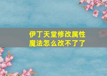 伊丁天堂修改属性魔法怎么改不了了