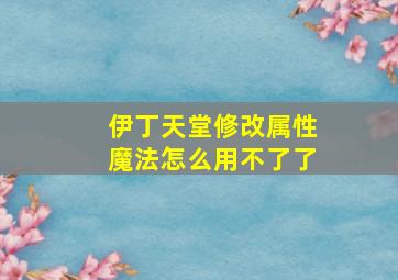 伊丁天堂修改属性魔法怎么用不了了