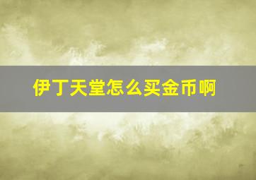 伊丁天堂怎么买金币啊