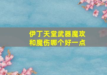 伊丁天堂武器魔攻和魔伤哪个好一点