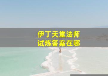 伊丁天堂法师试炼答案在哪