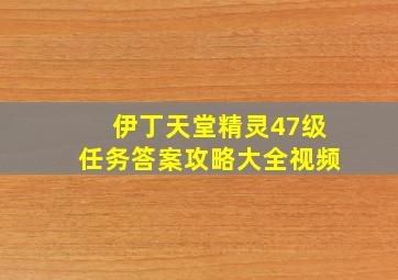 伊丁天堂精灵47级任务答案攻略大全视频