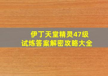 伊丁天堂精灵47级试炼答案解密攻略大全