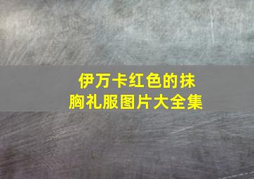 伊万卡红色的抹胸礼服图片大全集