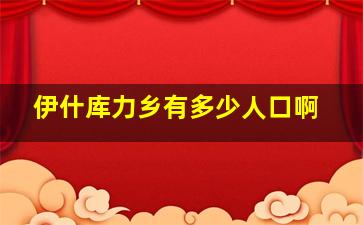 伊什库力乡有多少人口啊