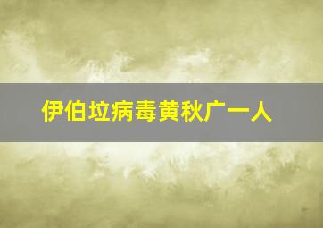 伊伯垃病毒黄秋广一人