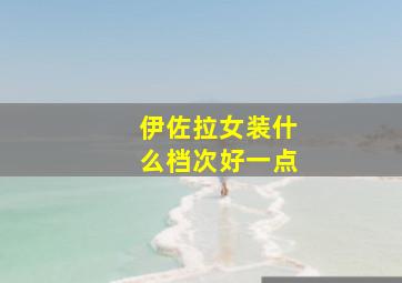 伊佐拉女装什么档次好一点