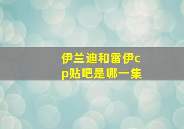 伊兰迪和雷伊cp贴吧是哪一集