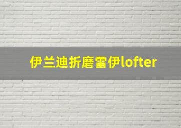 伊兰迪折磨雷伊lofter