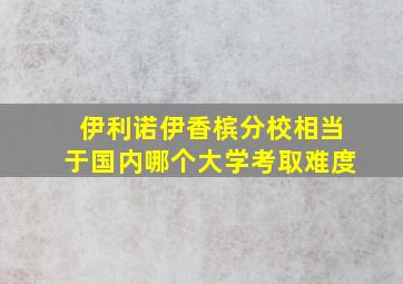 伊利诺伊香槟分校相当于国内哪个大学考取难度