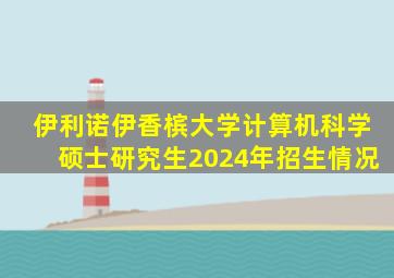 伊利诺伊香槟大学计算机科学硕士研究生2024年招生情况