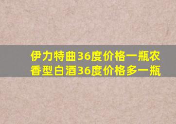 伊力特曲36度价格一瓶农香型白酒36度价格多一瓶