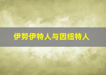 伊努伊特人与因纽特人