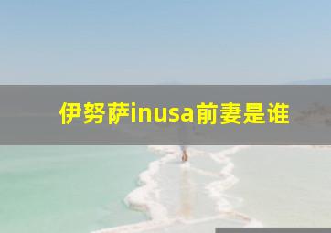 伊努萨inusa前妻是谁