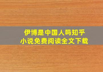 伊博是中国人吗知乎小说免费阅读全文下载