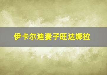 伊卡尔迪妻子旺达娜拉