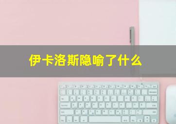 伊卡洛斯隐喻了什么