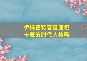 伊姆霍特普是图坦卡蒙的时代人物吗