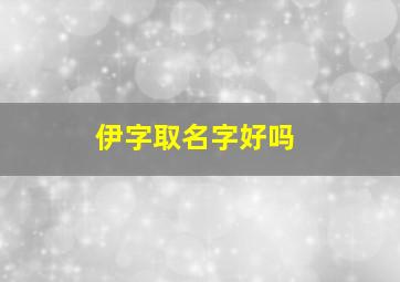 伊字取名字好吗