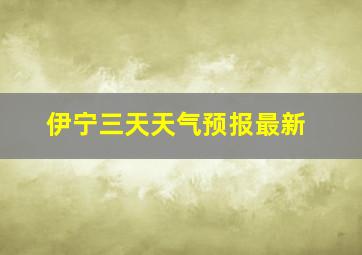 伊宁三天天气预报最新