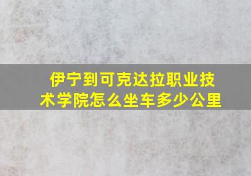 伊宁到可克达拉职业技术学院怎么坐车多少公里