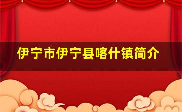 伊宁市伊宁县喀什镇简介