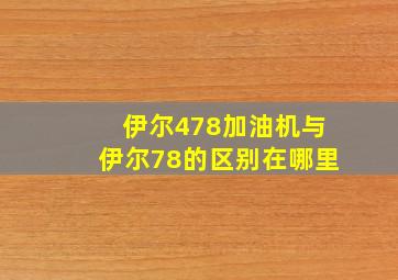 伊尔478加油机与伊尔78的区别在哪里