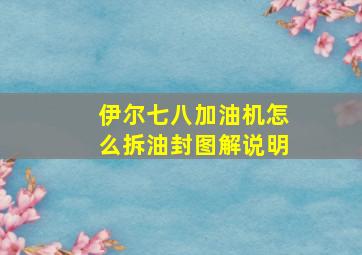 伊尔七八加油机怎么拆油封图解说明