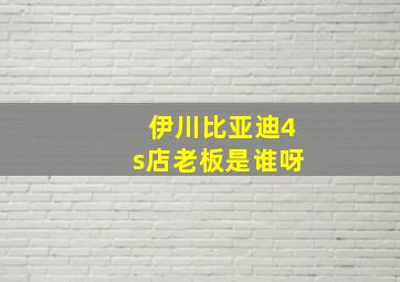 伊川比亚迪4s店老板是谁呀