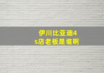 伊川比亚迪4s店老板是谁啊