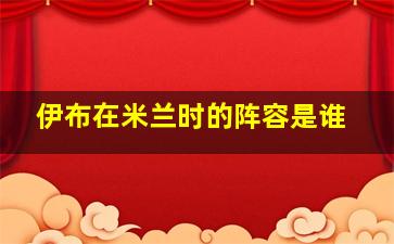 伊布在米兰时的阵容是谁