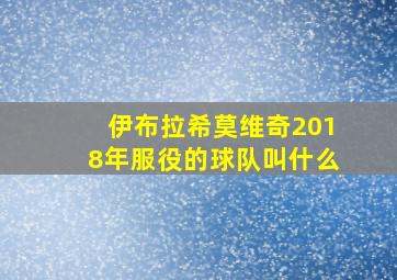 伊布拉希莫维奇2018年服役的球队叫什么