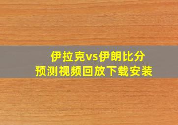 伊拉克vs伊朗比分预测视频回放下载安装