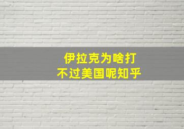 伊拉克为啥打不过美国呢知乎