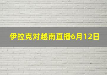 伊拉克对越南直播6月12日