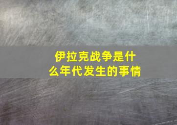 伊拉克战争是什么年代发生的事情