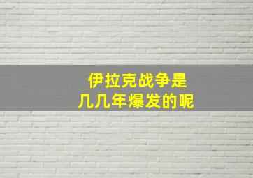 伊拉克战争是几几年爆发的呢