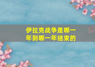 伊拉克战争是哪一年到哪一年结束的