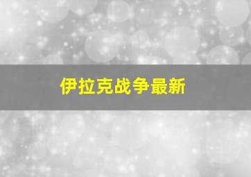 伊拉克战争最新