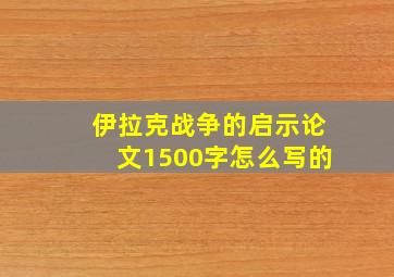 伊拉克战争的启示论文1500字怎么写的