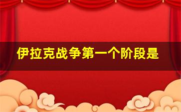 伊拉克战争第一个阶段是