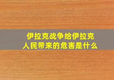 伊拉克战争给伊拉克人民带来的危害是什么